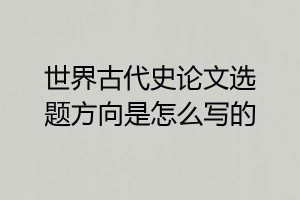 世界古代史论文选题方向是怎么写的