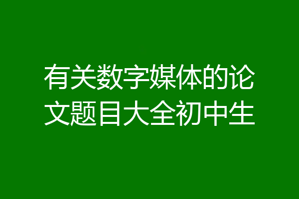 有关数字媒体的论文题目大全初中生