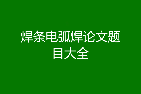 焊条电弧焊论文题目大全