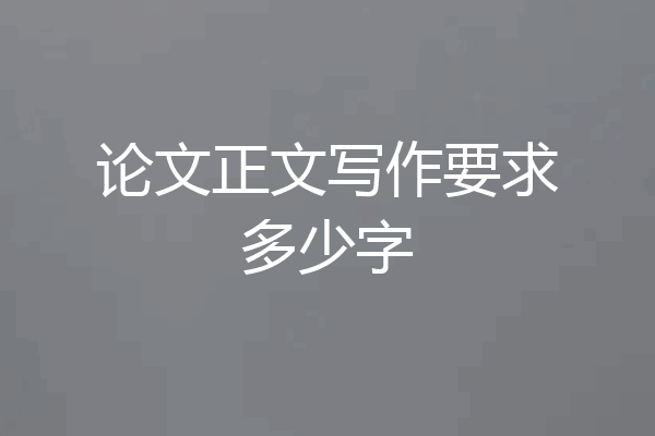 论文正文写作要求多少字