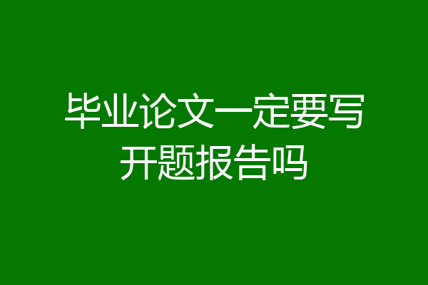 毕业论文一定要写开题报告吗