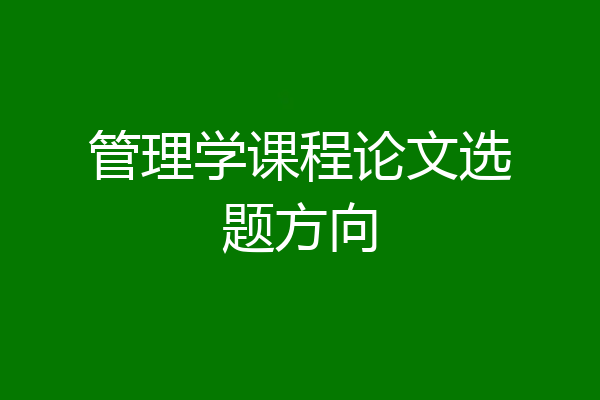 管理学课程论文选题方向