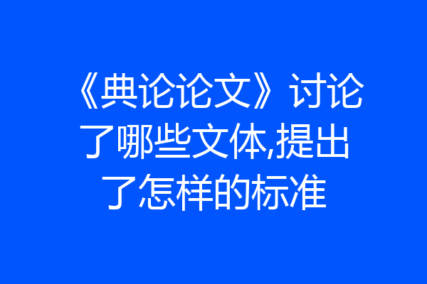《典论论文》讨论了哪些文体,提出了怎样的标准