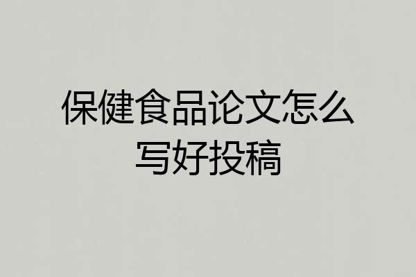 保健食品论文怎么写好投稿