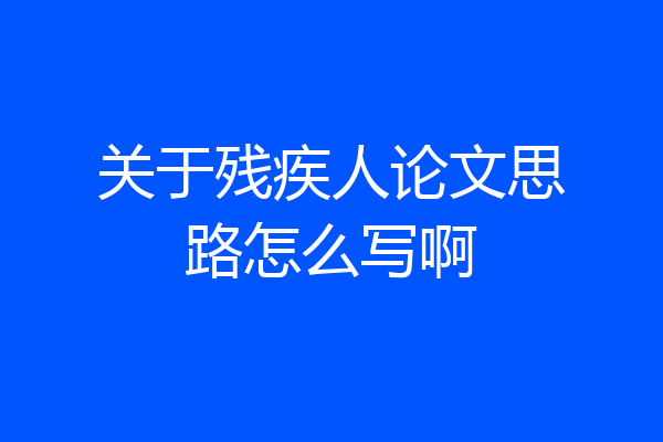 关于残疾人论文思路怎么写啊