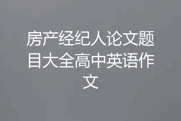 房产经纪人论文题目大全高中英语作文