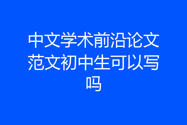中文学术前沿论文范文初中生可以写吗