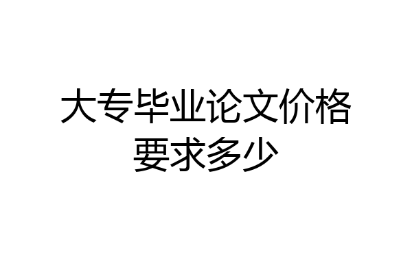 大专毕业论文价格要求多少