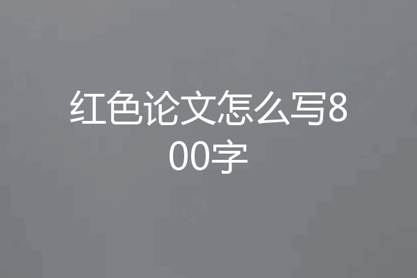红色论文怎么写800字
