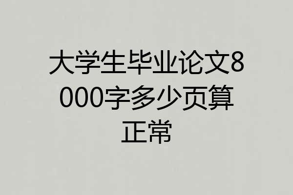 大学生毕业论文8000字多少页算正常