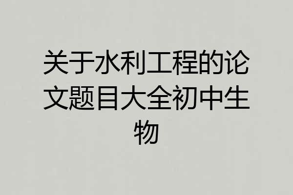 关于水利工程的论文题目大全初中生物