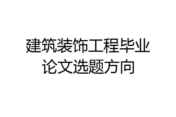 建筑装饰工程毕业论文选题方向