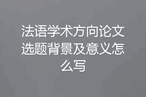 法语学术方向论文选题背景及意义怎么写