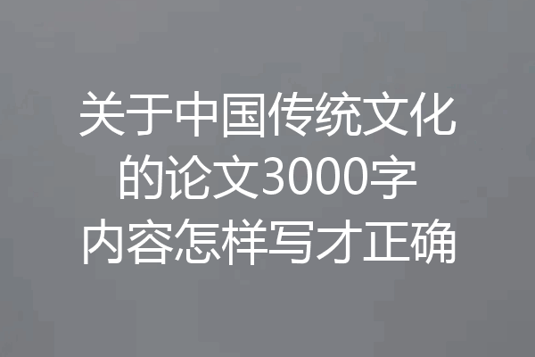 关于中国传统文化的论文3000字内容怎样写才正确