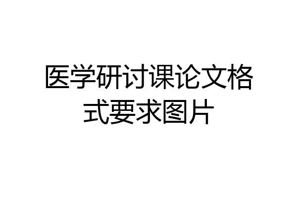 医学研讨课论文格式要求图片