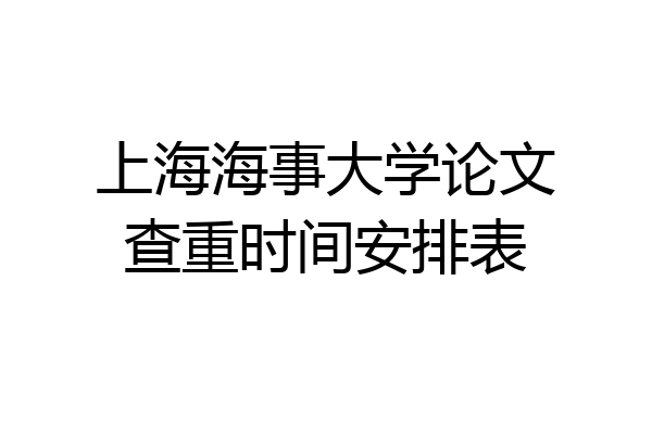 上海海事大学论文查重时间安排表