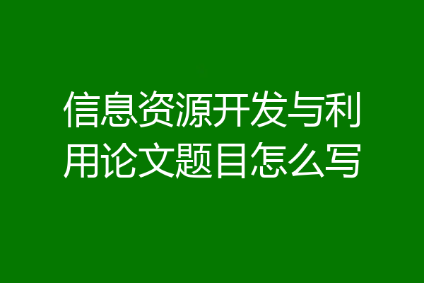 信息资源开发与利用论文题目怎么写