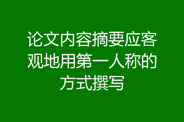 论文内容摘要应客观地用第一人称的方式撰写