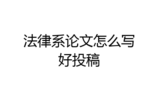 法律系论文怎么写好投稿