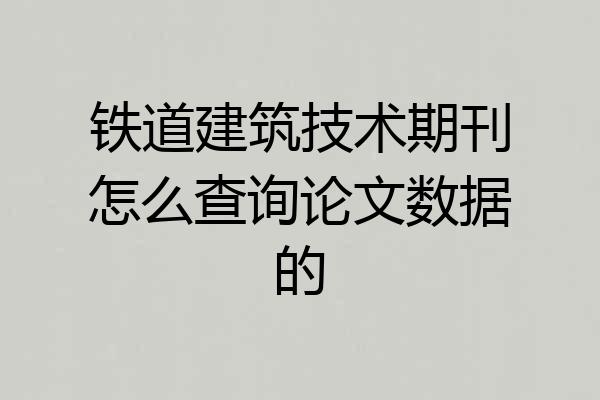 铁道建筑技术期刊怎么查询论文数据的