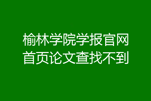 榆林学院学报官网首页论文查找不到