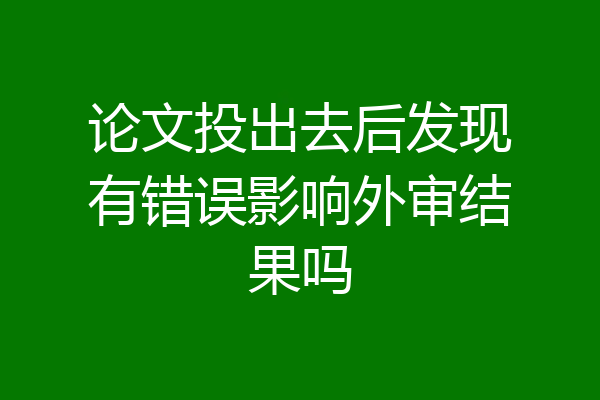 论文投出去后发现有错误影响外审结果吗