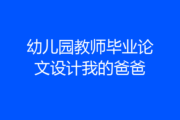 幼儿园教师毕业论文设计我的爸爸