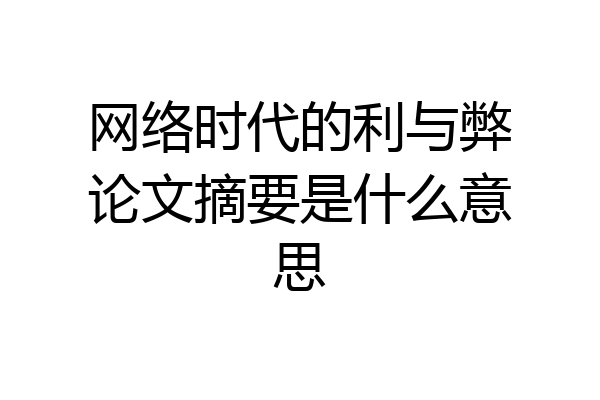 网络时代的利与弊论文摘要是什么意思
