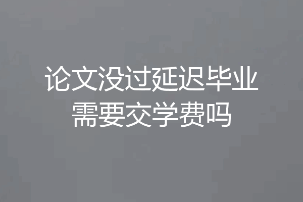 论文没过延迟毕业需要交学费吗