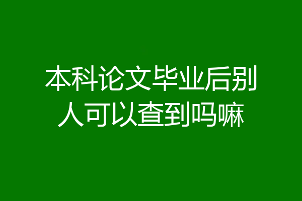 本科论文毕业后别人可以查到吗嘛