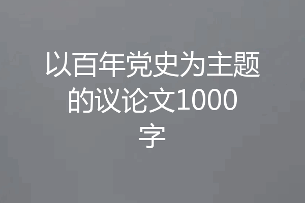 以百年党史为主题的议论文1000字