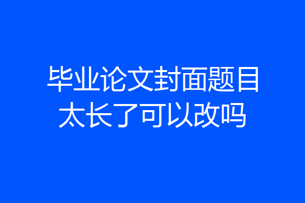 毕业论文封面题目太长了可以改吗