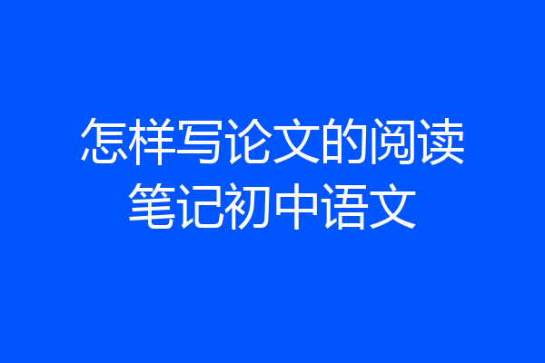 怎样写论文的阅读笔记初中语文