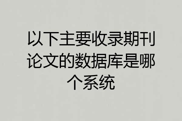 以下主要收录期刊论文的数据库是哪个系统