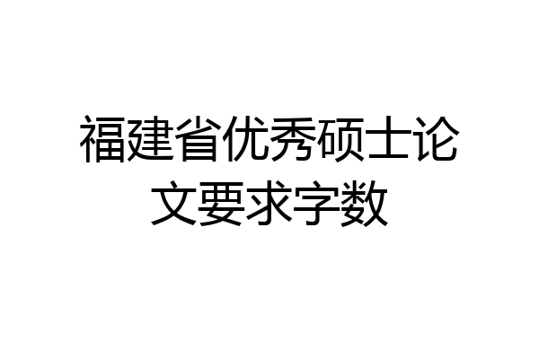 福建省优秀硕士论文要求字数