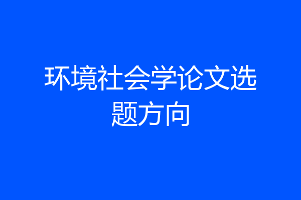 环境社会学论文选题方向