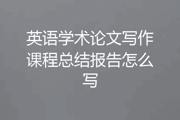 英语学术论文写作课程总结报告怎么写