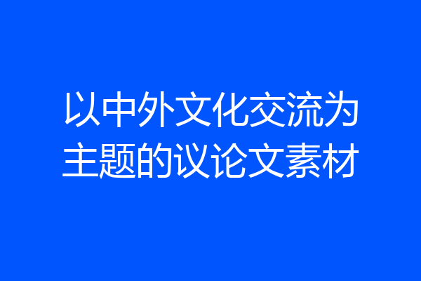 以中外文化交流为主题的议论文素材