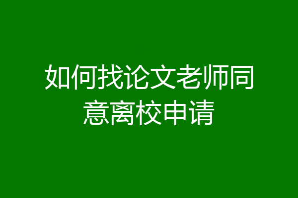 如何找论文老师同意离校申请