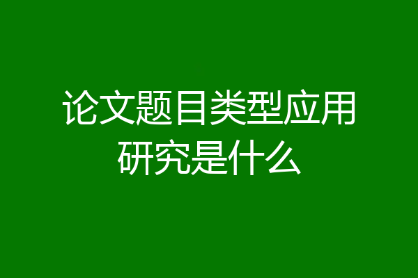 论文题目类型应用研究是什么