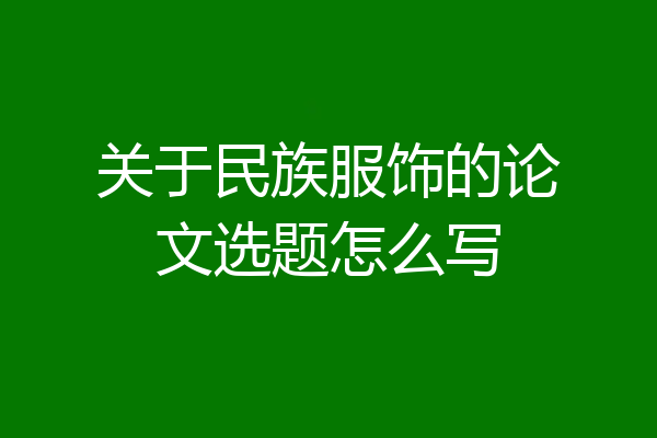 关于民族服饰的论文选题怎么写