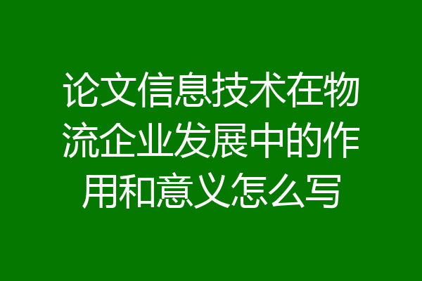 论文信息技术在物流企业发展中的作用和意义怎么写