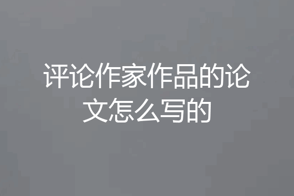 评论作家作品的论文怎么写的