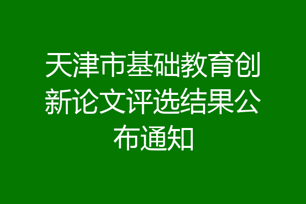 天津市基础教育创新论文评选结果公布通知