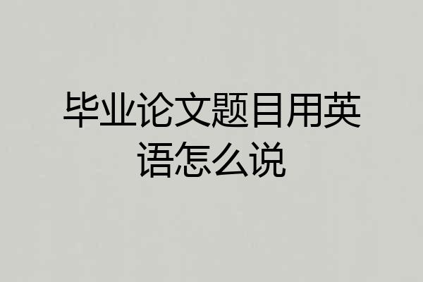毕业论文题目用英语怎么说