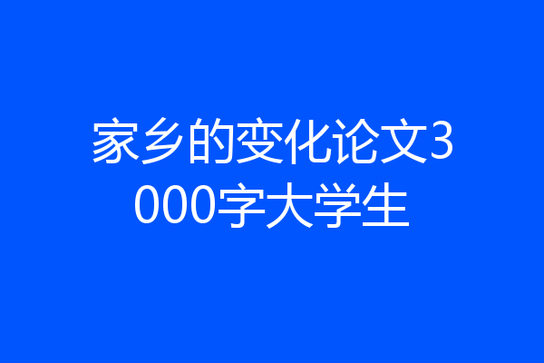 家乡的变化论文3000字大学生