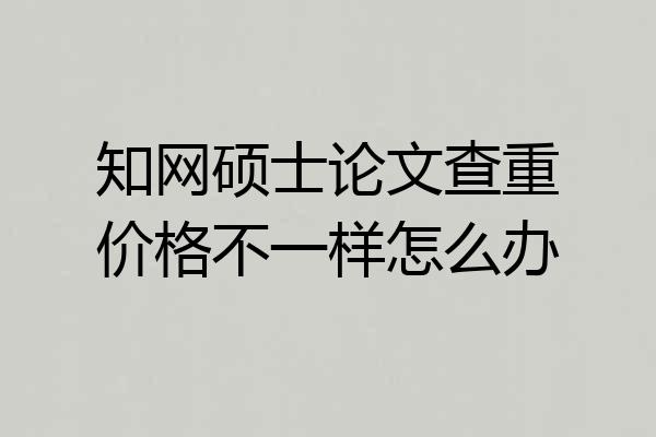 知网硕士论文查重价格不一样怎么办