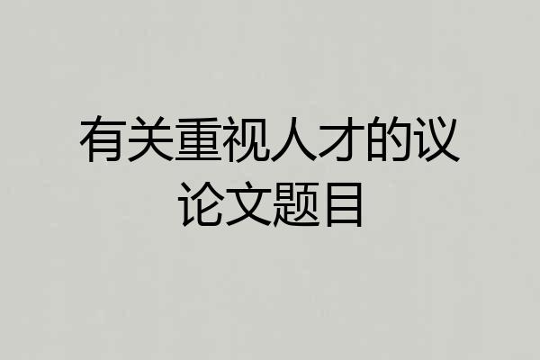有关重视人才的议论文题目