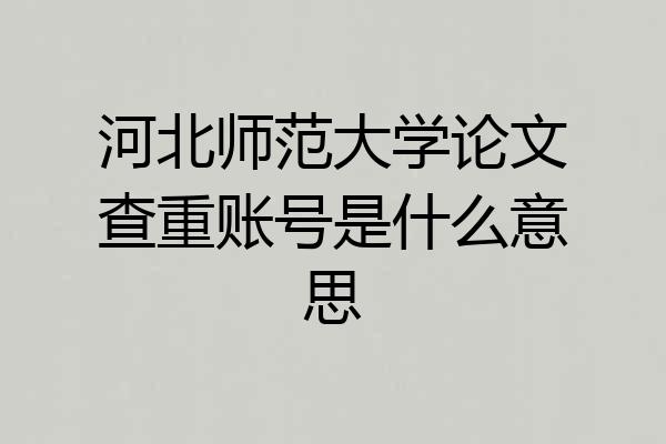 河北师范大学论文查重账号是什么意思
