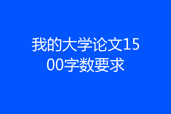 我的大学论文1500字数要求